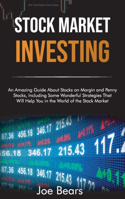 Stock Market Investing : An Amazing Guide About Stocks on Margin and Penny Stocks, Including Some Wonderful Strategies That Will Help You in the World of the Stock Market, Hardback Book