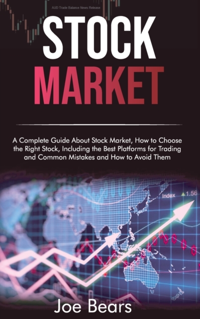 Stock Market : A Complete Guide About Stock Market, How to Choose the Right Stock, Including the Best Platforms for Trading and Common Mistakes and How to Avoid Them, Hardback Book