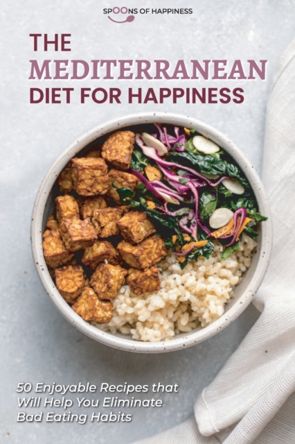The Mediterranean Diet for Happiness : 50 Enjoyable Recipes that Will Help You Eliminate Bad Eating Habits, Paperback / softback Book