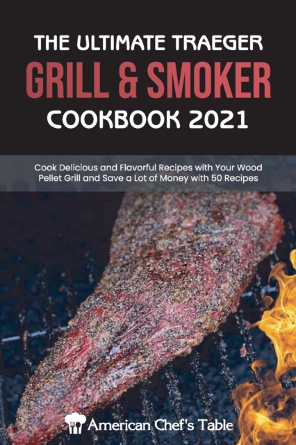 The Ultimate Traeger Grill & Smoker Cookbook 2021 : Cook Delicious and Flavorful Recipes with Your Wood Pellet Grill and Save a Lot of Money with 50 Recipes, Paperback / softback Book