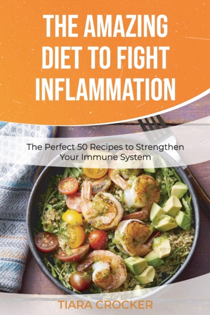 The Amazing Diet to Fight Inflammation : The Perfect 50 Recipes to Strengthen Your Immune System, Paperback / softback Book