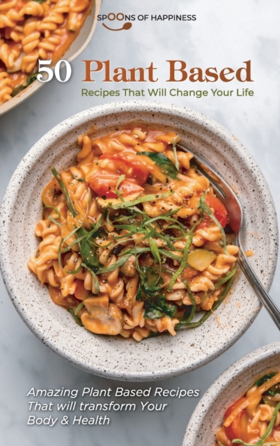 50 Plant Based Recipes that Will Change Your Life : Amazing Plant Based Recipes That will transform Your Body and Health, Hardback Book