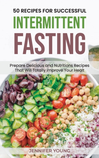 50 Recipes for Successful Intermittent Fasting : Prepare Delicious and Nutritious Recipes That Will Totally Improve Your Health, Hardback Book