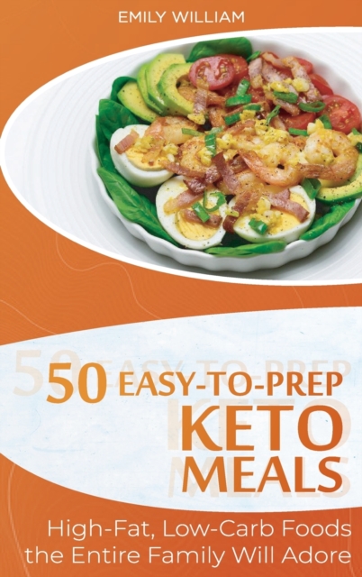 50 Easy-to-Prep Keto Meals : High-Fat, Low-Carb Foods the Entire Family Will Adore, Hardback Book