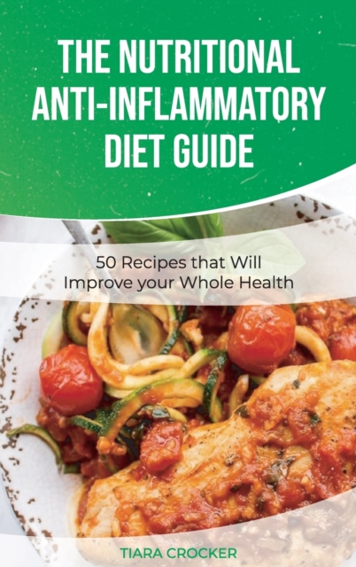 The Nutritional Anti-Inflammatory Diet Guide : 50 Recipes that Will Improve your Whole Health, Hardback Book