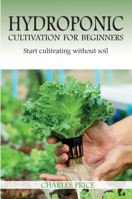 Hydroponic Cultivation For Beginners : Start cultivating without soil, Paperback / softback Book
