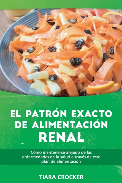 El Patron Exacto de Alimentacion Renal : Como Mantenerse Alejado de las Enfermedades de la Salud a Traves de Este Plan de Alimentacion - The Accurate Renal-Food Pattern (SPANISH EDITION), Paperback / softback Book