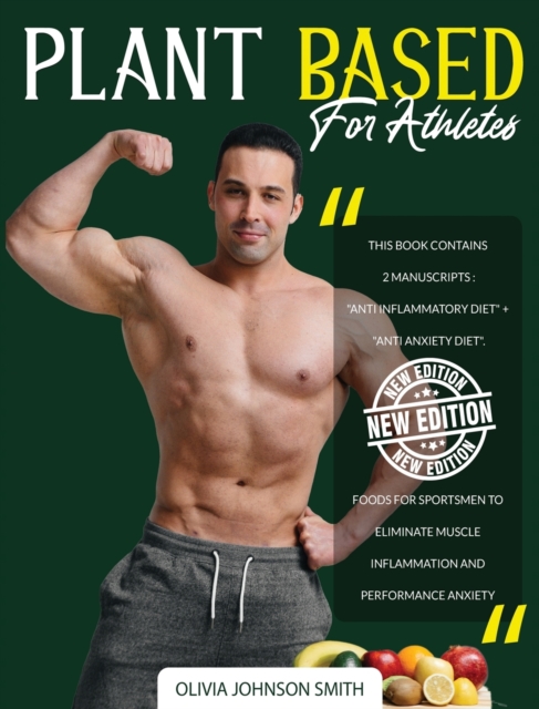 Plant Based for Athletes : This Book Contains 2 Manuscripts: "Anti Inflammatory Diet" + "Anti Anxiety Diet". Foods For Sportsmen To Eliminate Muscle Inflammation And Performance Anxiety, Hardback Book