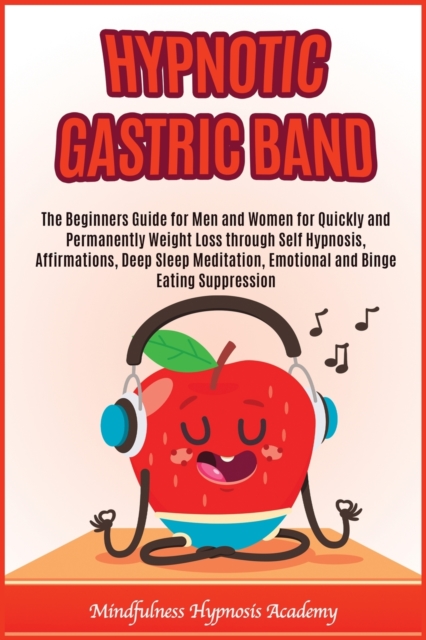 Hypnotic Gastric Band : The beginners guide for men and women for quickly and permanently weight loss through self hypnosis, affirmations, deep sleep meditation, emotional and binge eating suppression, Paperback / softback Book