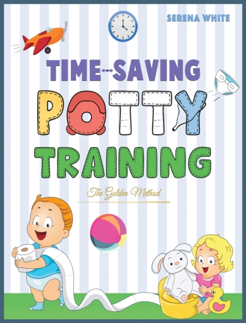 Time-Saving Potty Training : The Golden Method Potty Train Your Little Boys and Girls in less Then 3 Days the Stress-Free Guide You Are Waiting For, Hardback Book