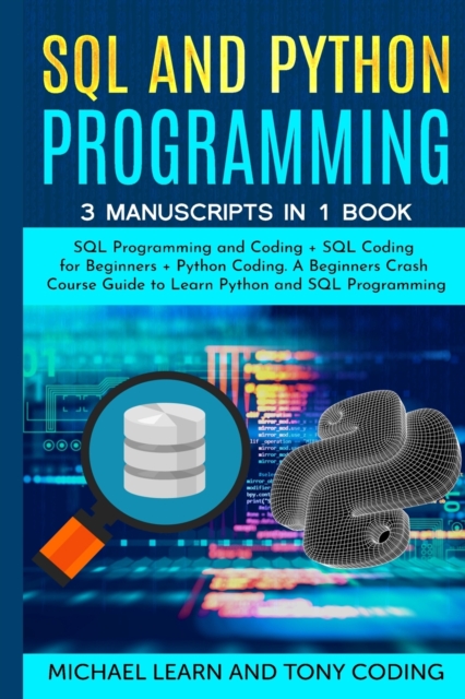 Sql and Python Programming : 3 Manuscripts in 1 Book: SQL Programming and Coding + SQL Coding for Beginners + Python Coding. A Beginners Crash Course Guide to Learn Python and SQL Programming, Paperback / softback Book