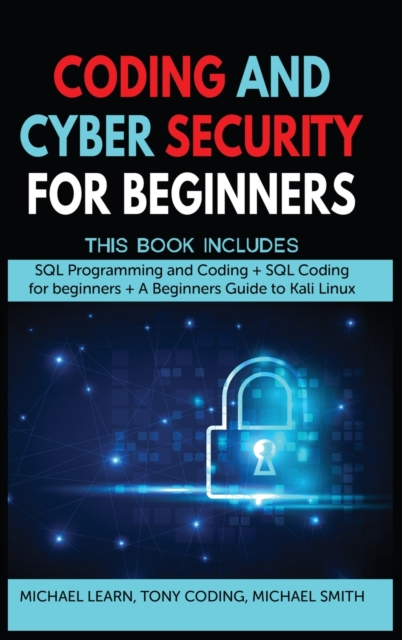 Coding and Cyber Security for Beginners : This Book Includes: "SQL Programming and Coding + SQL Coding for beginners + A Beginners Guide to Kali Linux ", Hardback Book