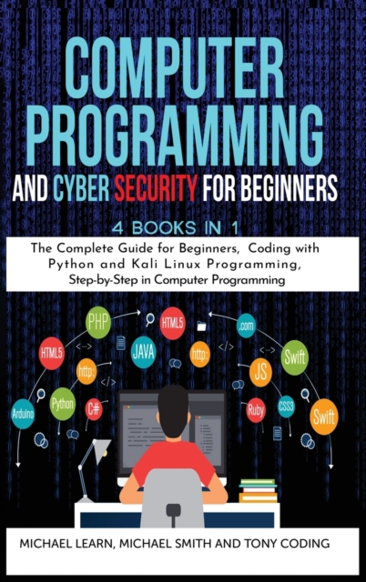 Computer Programming and Cyber Security for Beginners : 4 BOOKS IN 1: The Complete Guide for Beginners, Coding whit Python and Kali Linux Programming, Step-by-Step in Computer Programming, Hardback Book