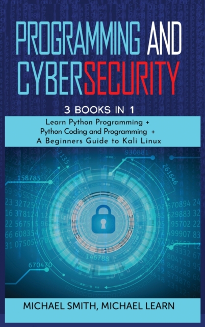 programming and cybersecurity : 3 BOOKS IN 1: Learn Python Programming + Python Coding and Programming + A Beginners Guide to Kali Linux, Hardback Book
