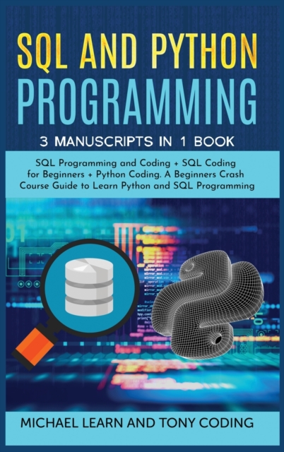 Sql and Python Programming : 3 Manuscripts in 1 Book: SQL Programming and Coding + SQL Coding for Beginners + Python Coding. A Beginners Crash Course Guide to Learn Python and SQL Programming, Hardback Book