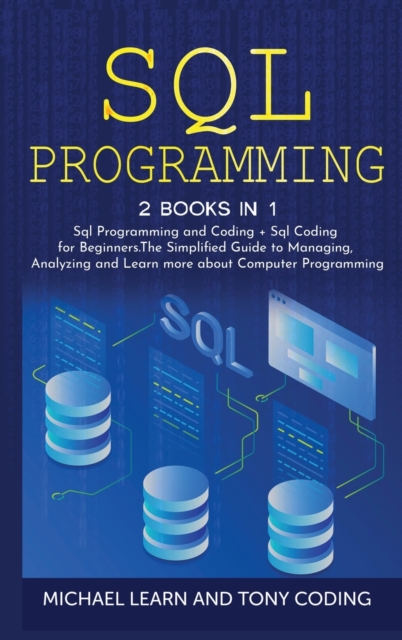 Sql Programming : 2 BOOKS IN 1: Sql Programming and Coding + Sql Coding for Beginners.The Simplified Guide to Managing, Analyzing and Learn more about Computer Programming, Hardback Book