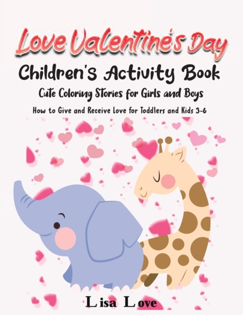 Love Valentine's Day : Children's Activity Book, Cute Coloring Stories for Girls and Boys. How to Give and Receive Love for Toddlers and Kids 3- 6, Paperback / softback Book