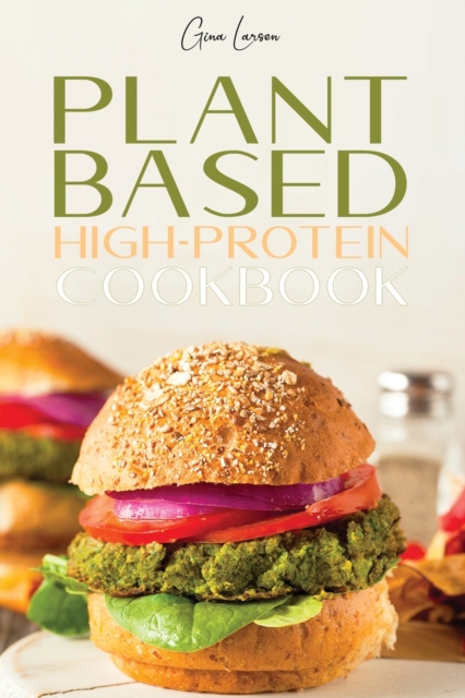 Plant-Based High-Protein Cookbook : Transform Your Body with This Nutrition Guide, Grow Muscle and Improve Your Athletic Performance. Healthy and Delicious Recipes for Beginners and Advanced Users., Paperback / softback Book