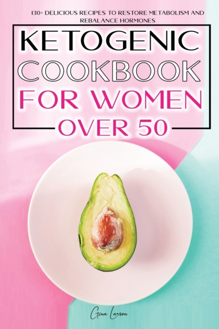 Ketogenic Cookbook for Women Over 50 : 130+ Delicious Recipes to Restore Metabolism and Rebalance Hormones. a New Meal Plan for Weight Loss and Obtain a Fit and Healthy Life., Paperback / softback Book