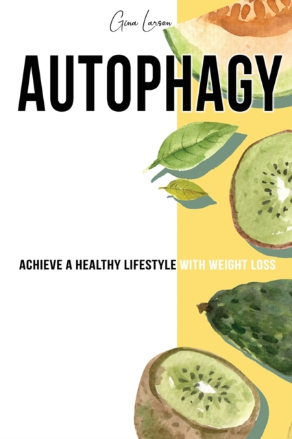 Autophagy : Achieve a Healthy Lifestyle with Weight Loss, Discover Your Self- Cleansing Body's Natural Intelligence and Activate the Anti- Aging Process., Paperback / softback Book