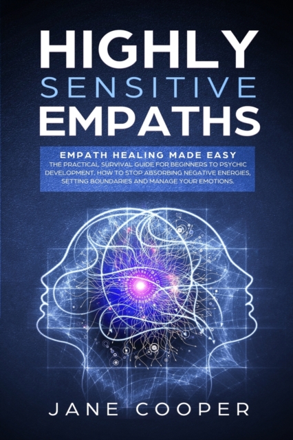 Highly sensitive empaths : Empath Healing Made Easy. The Practical Survival Guide for Beginners to Psychic Development. How to Stop Absorbing Negative Energies, Setting Boundaries, and Manage Your Emo, Paperback / softback Book