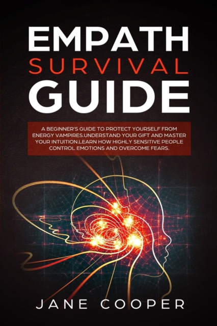 Empath Survival Guide : A Beginner's Guide to Protect Yourself from Energy Vampires: Understand Your Gift and Master Your Intuition. Learn How Highly Sensitive People Control Emotions and Overcome Fea, Paperback / softback Book