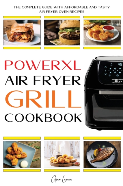 Powerxl Air Fryer Grill Cookbook : The Complete Guide with Affordable and Tasty Air Fryer Oven Recipes to Fry, Bake, Grill & Roast for Everyone, Paperback / softback Book