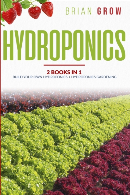 Hydroponics : Two books in One - Build your own hydroponics and Hydroponics gardening, Paperback / softback Book
