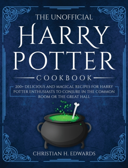 The Unofficial Harry Potter Cookbook : 200+ delicious and magical recipes for Harry Potter Enthusiasts to Conjure in the Common Room or the Great Hall, Hardback Book