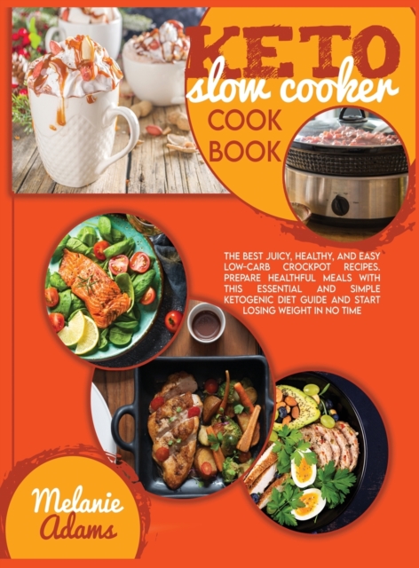 Keto slow cooker cookbook : The Best Juicy, Healthy, And Easy Low-Carb Crockpot Recipes. Prepare Healthful Meals With This Essential And Simple Ketogenic Diet Guide And Start Losing Weight In No Time, Hardback Book