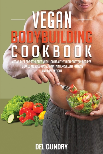 Vegan Bodybuilding Cookbook : Vegan Diet for Athletes with 100 Healthy High-Protein Recipes to Build Muscle Mass, Maintain Excellent Fitness, and Lose Weight, Paperback / softback Book