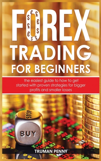 Forex trading for beginners : The easiest guide to how to get started with proven strategies for bigger profits and smaller losses, Hardback Book