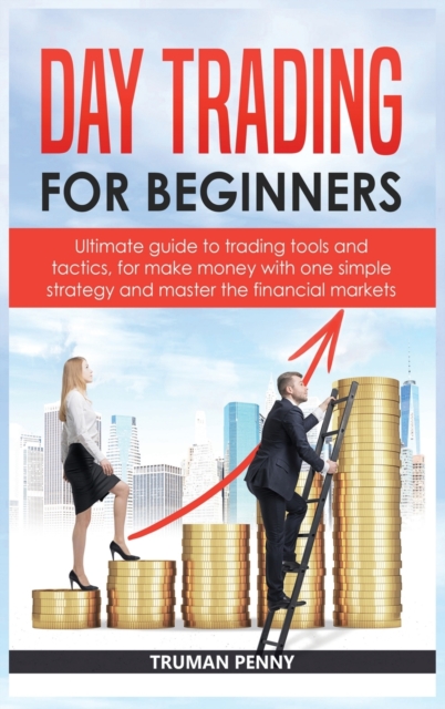 Day Trading for beginners : Ultimate guide to trading tools and tactics, for make money with one simple strategy and master the financial markets, Hardback Book