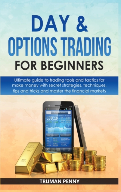 Day and Options trading for beginners : Ultimate guide to trading tools and tactics for make money with secret strategies, techniques, tips and tricks and master the financial markets, Hardback Book