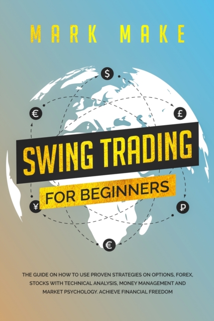 Swing Trading for Beginners : The guide on how to use proven strategies on options, forex, stocks with technical analysis, money management and market psychology. Achieve financial freedom., Paperback / softback Book