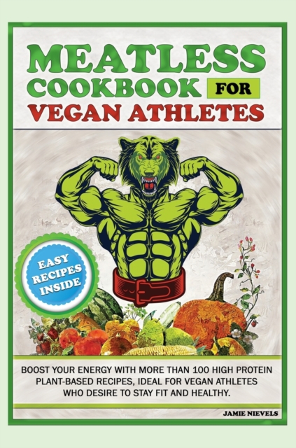 Meatless Cookbook for Vegan Athletes : Boost Your Energy with More Than 100 High Protein Plant-Based Recipes, Ideal for Vegan Athletes Who Desire to Stay Fit and Healthy., Hardback Book