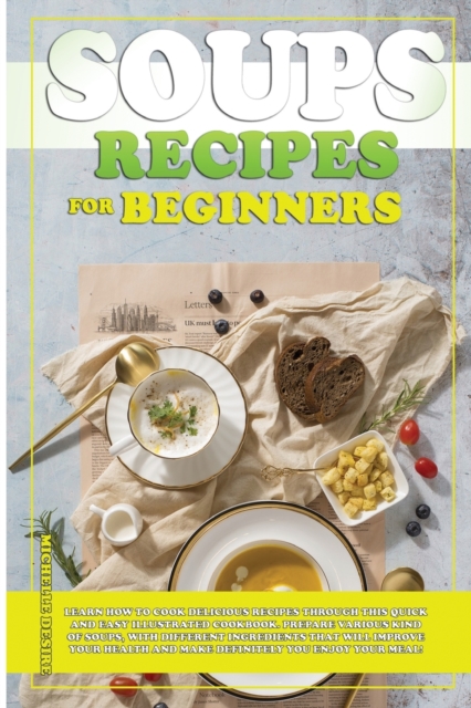 Soups Recipes for Beginners : Learn how to cook delicious recipes through this quick and easy illustrated cookbook. prepare various kind of soups, with different ingredients that will improve your hea, Paperback / softback Book