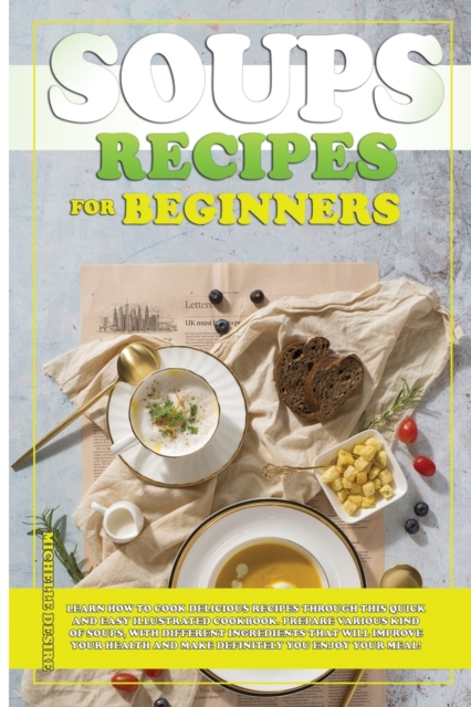 Soups Recipes for Beginners : Learn how to cook delicious recipes through this quick and easy illustrated cookbook. prepare various kind of soups, with different ingredients that will improve your hea, Paperback / softback Book
