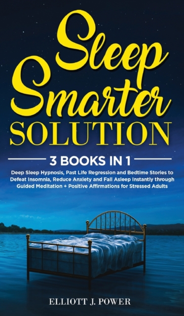 Sleep Smarter Solution : 3 Books In 1: Deep Sleep Hypnosis, Past Life Regression and Bedtime Stories to Defeat Insomnia, Reduce Anxiety and Fall Asleep Instantly through Guided Meditation + Positive A, Hardback Book