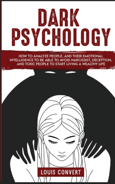 Dark Psychology : How to Analyze People, and Their Emotional Intelligence To Be Able to Avoid Narcissist, Deception, and Toxic People To Start Living A Wealthy Life (3 Books in 1), Hardback Book