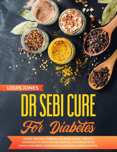 Dr Sebi Cure For Diabetes : A Final Natural 'Diabetes-Reversal' Guide. 7 Proven Strategies to Use Alkaline Lifestyle to Improve Your Health and Bring Your Blood Sugar Back Under Control, Paperback / softback Book
