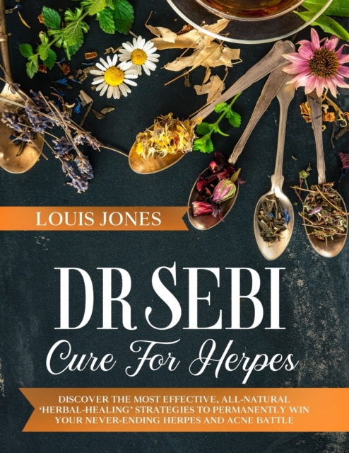 Dr Sebi Cure For Herpes : Discover The Most Effective, All-Natural 'Herbal-Healing' Strategies to Permanently Win Your Never-Ending Herpes and Acne Battle., Paperback / softback Book