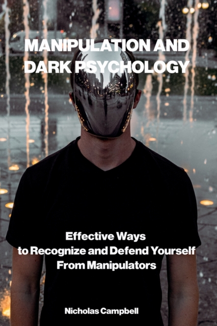 Manipulation and Dark Psychology : Effective Ways to Recognize and Defend Yourself from Manipulators, Paperback / softback Book