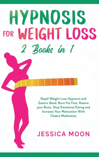 Hypnosis for Weight Loss 2 Books in 1 : Rapid Weight Loss Hypnosis and Gastric Band. Burn Fat Fast, Rewire your Brain, Stop Emotional Eating and Increase Your Motivation With Chakra Meditation, Hardback Book