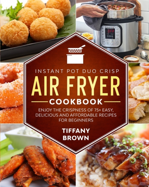 Instant Pot Duo Crisp Air Fryer Cookbook : Enjoy The Crispness of 75+ Easy, Delicious and Affordable Recipes For Beginners, Paperback / softback Book