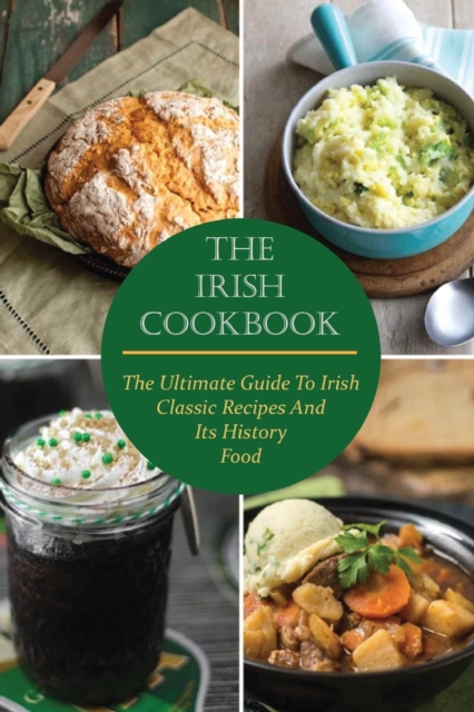The Irish Cookbook : The Ultimate Guide To Irish Classic Recipes And Its History Food, Paperback / softback Book