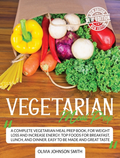 Vegetarian Meal Prep : A Complete Vegetarian Meal Prep Book, For Weight Loss And Increase Energy. Top Foods For Breakfast, Lunch, And Dinner. Easy To Be Made And Great Taste, Hardback Book