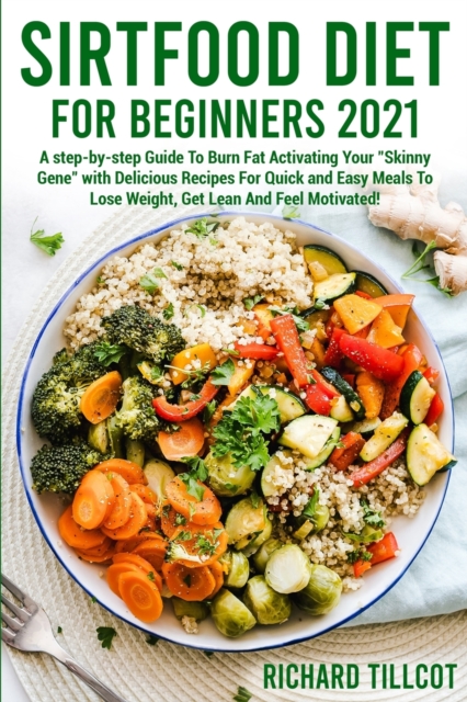 Sirtfood Diet For Beginners 2021 : A step-by-step Guide To Burn Fat Activating Your Skinny Gene with Delicious Recipes For Quick and Easy Meals To Lose Weight, Get Lean And Feel Motivated!, Paperback / softback Book