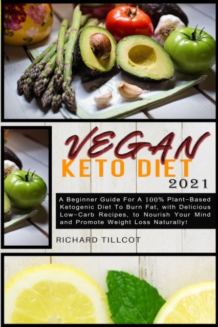 Vegan Keto Diet 2021 : A Beginner Guide For A 100% Plant-Based Ketogenic Diet To Burn Fat, with Delicious Low-Carb Recipes, to Nourish Your Mind and Promote Weight Loss Naturally!, Paperback / softback Book