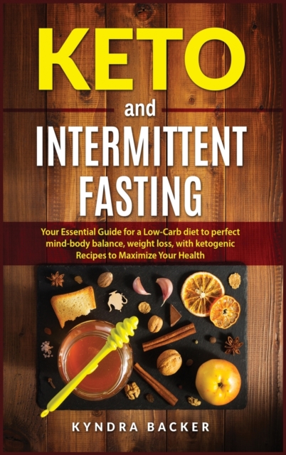 Keto And Intermittent Fasting : Your Essential Guide for a Low-Carb Diet for Perfect Mind-Body Balance, Weight Loss, With Ketogenic Recipes to Maxizime Your Health, Hardback Book